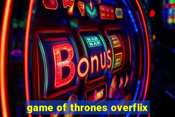 game of thrones overflix